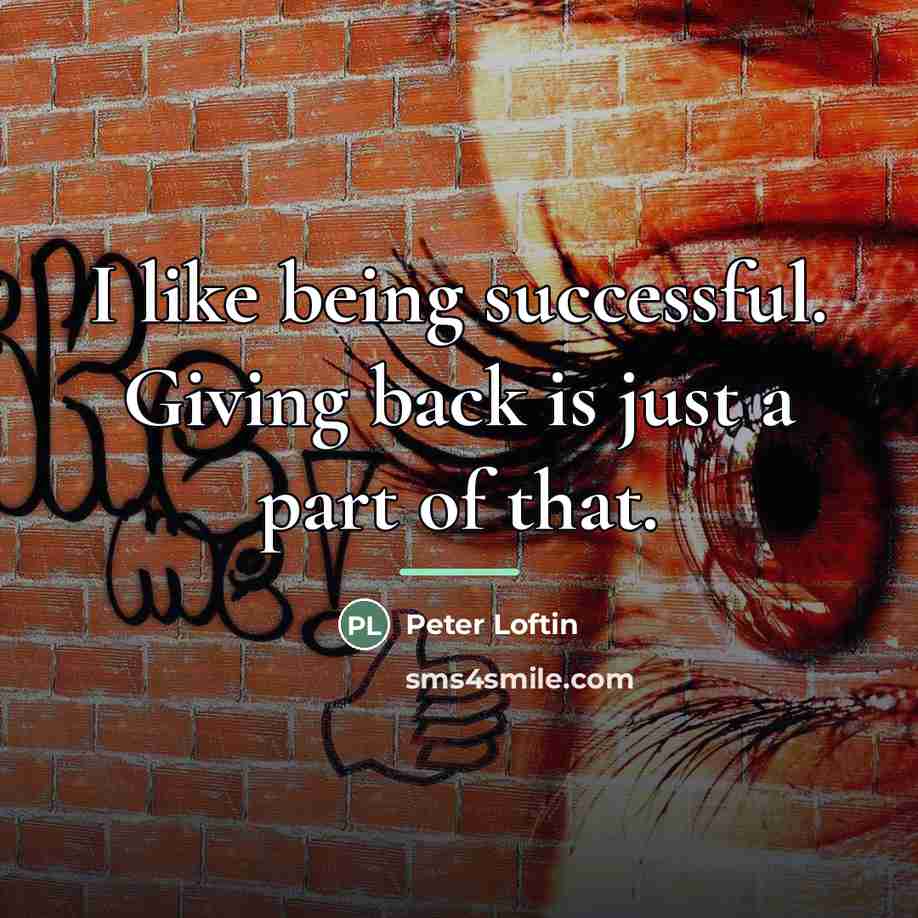 “I like being successful. Giving back is just a part…” quote by Peter Loftin