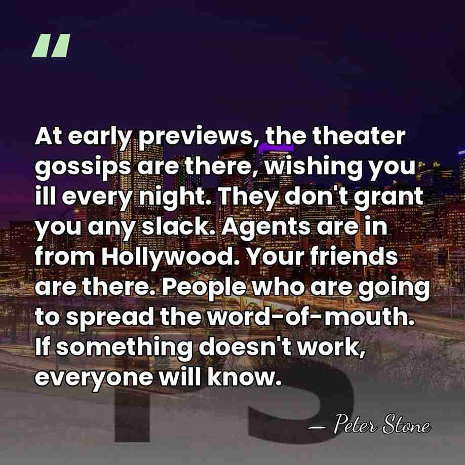 At early previews, the theater gossips are there, wishing you ill every&hellip; - Peter Stone