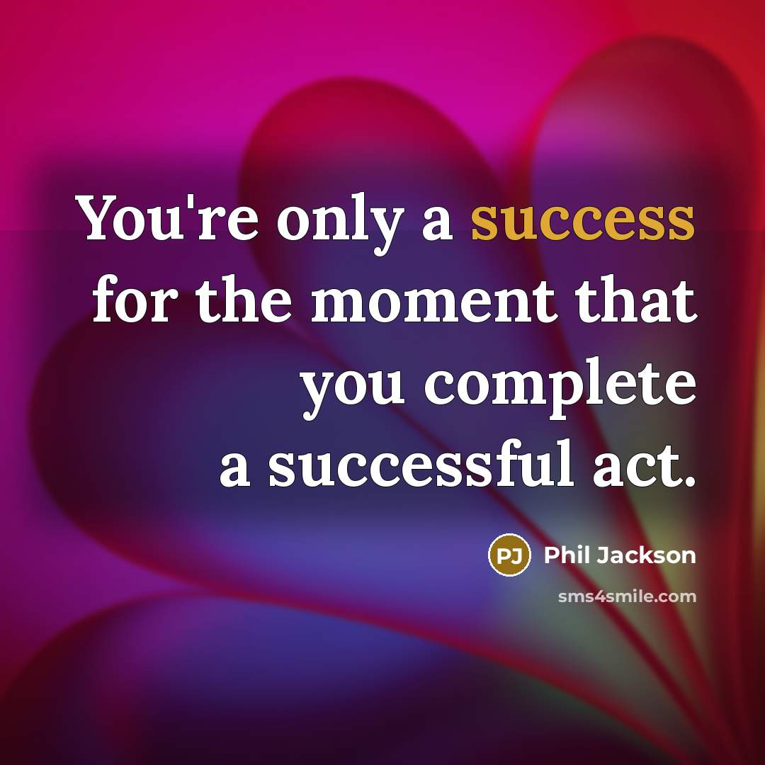 “You're only a success for the moment that you complete…” quote by Phil Jackson
