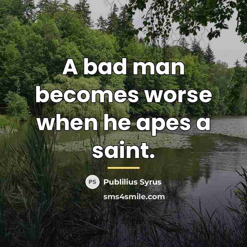 “A bad man becomes worse when he apes a saint.…” quote by Publilius Syrus