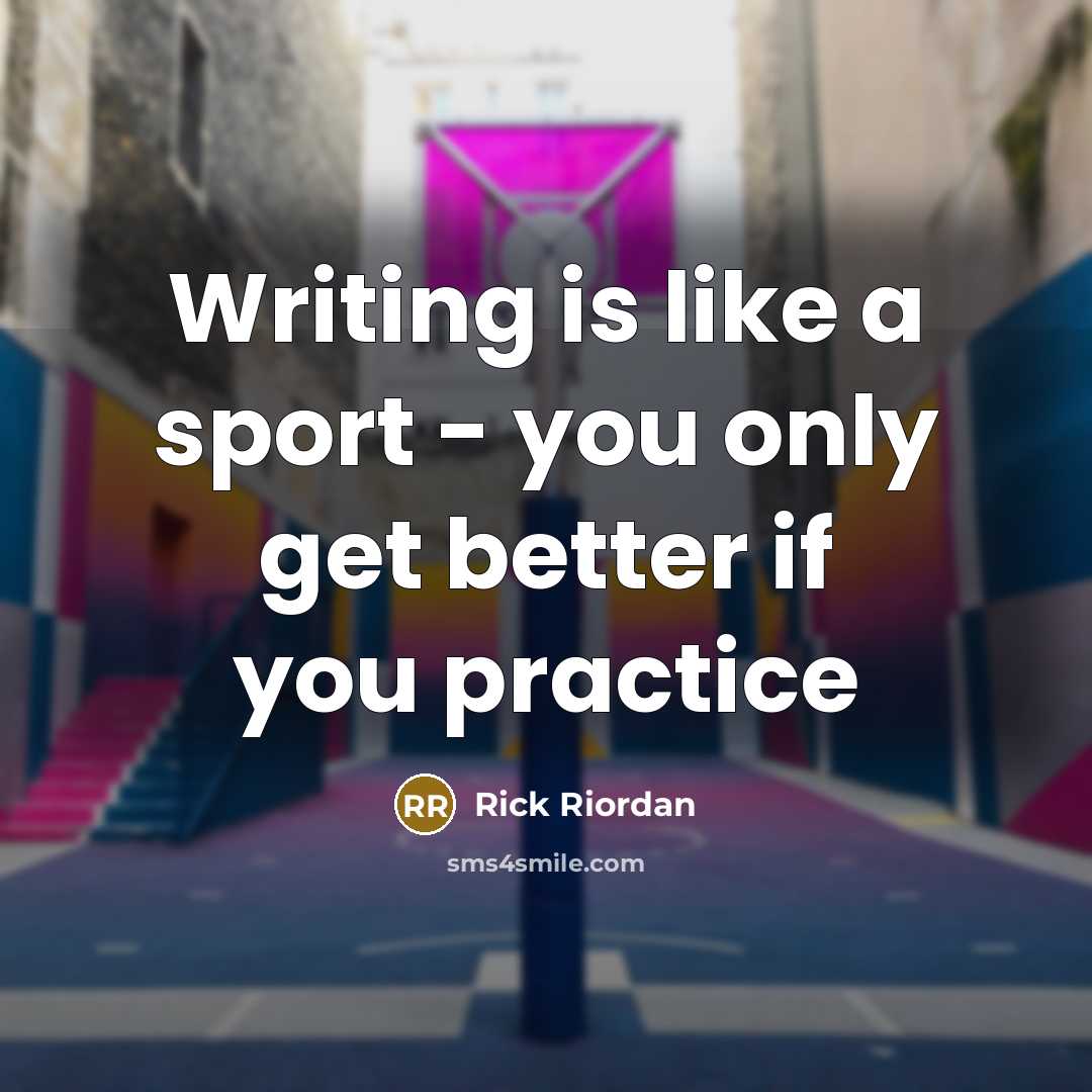 “Writing is like a sport - you only get better…” quote by Rick Riordan