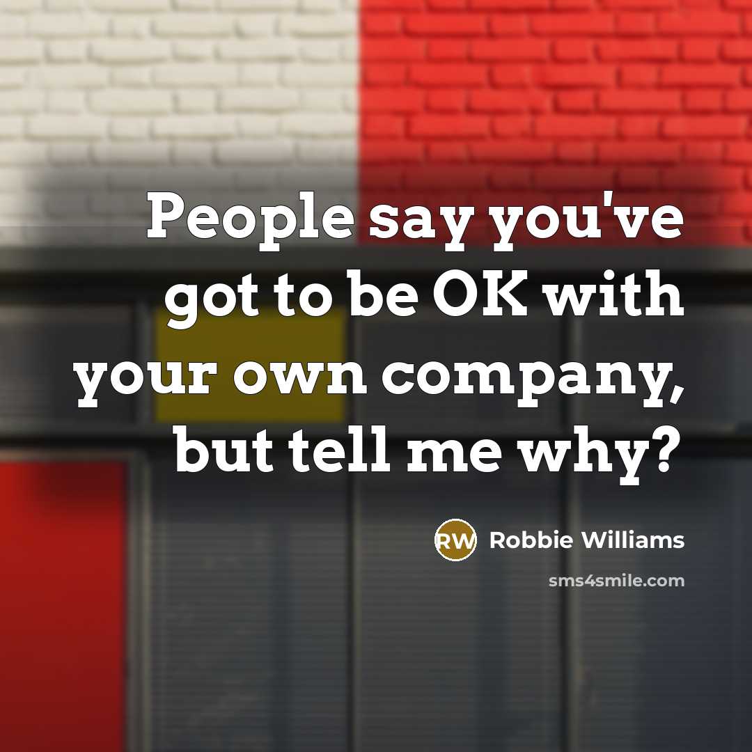 “People say you've got to be OK with your own…” quote by Robbie Williams