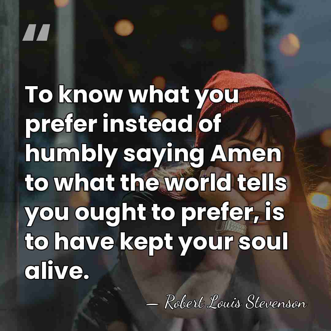 To know what you prefer instead of humbly saying Amen to what&hellip; - Robert Louis Stevenson