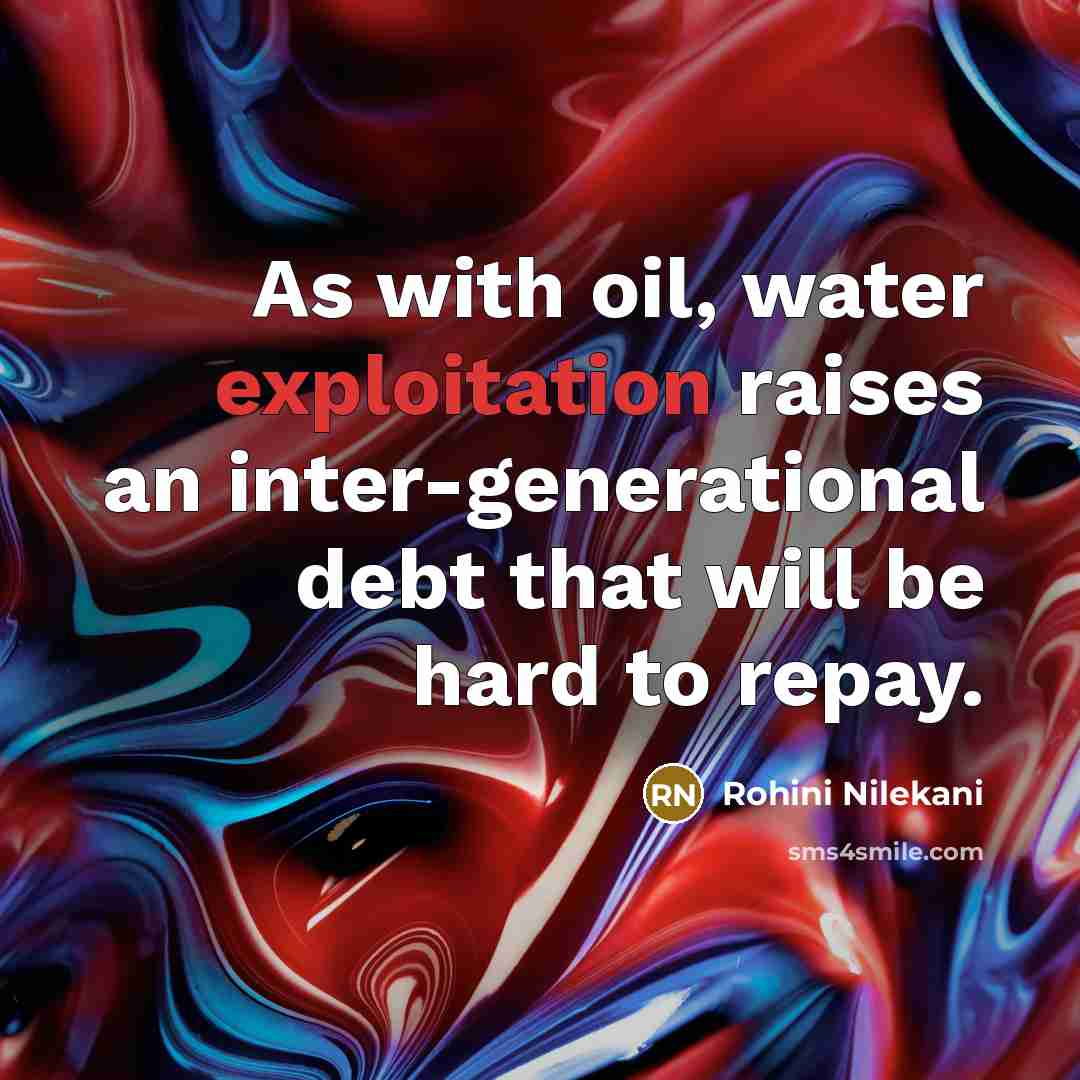 “As with oil, water exploitation raises an inter-generational debt that…” quote by Rohini Nilekani