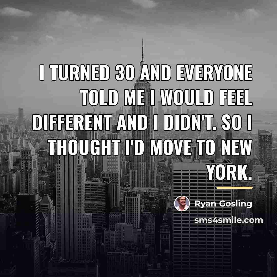 “I turned 30 and everyone told me I would feel…” quote by Ryan Gosling