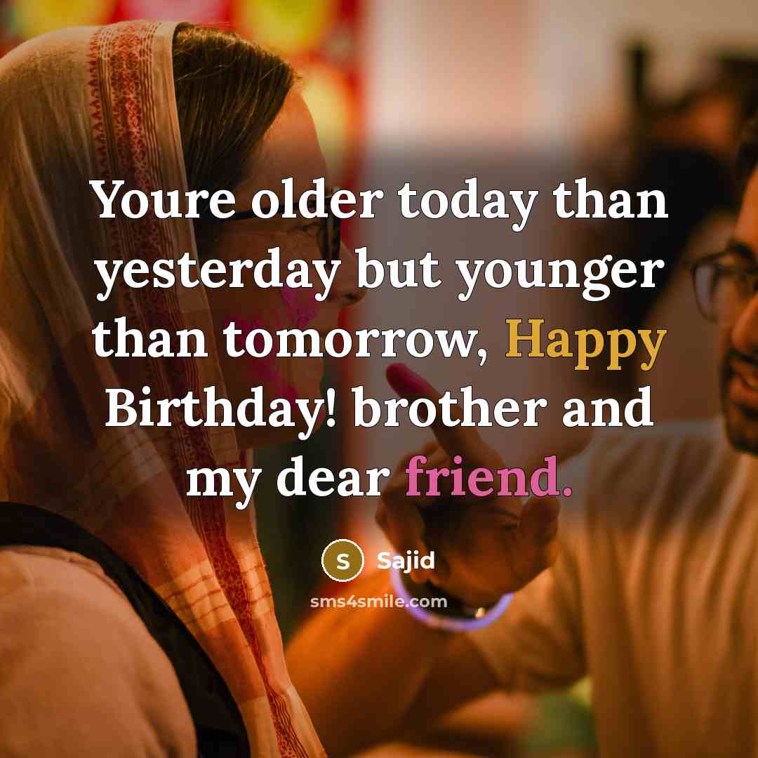 “Youre older today than yesterday but younger than tomorrow, Happy…” quote by Sajid