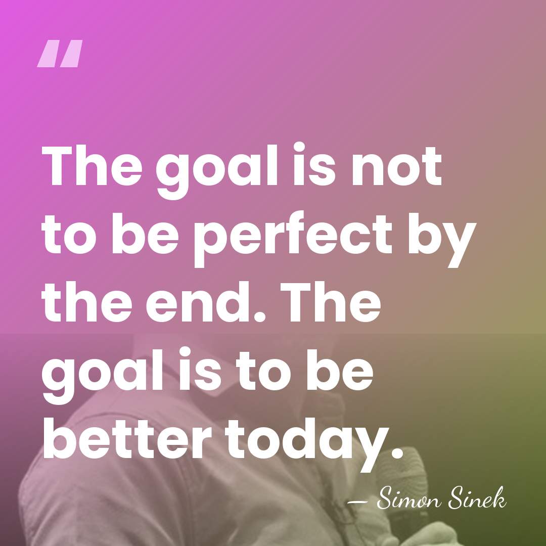 The goal is not to be perfect by the end. The goal&hellip; - Simon Sinek
