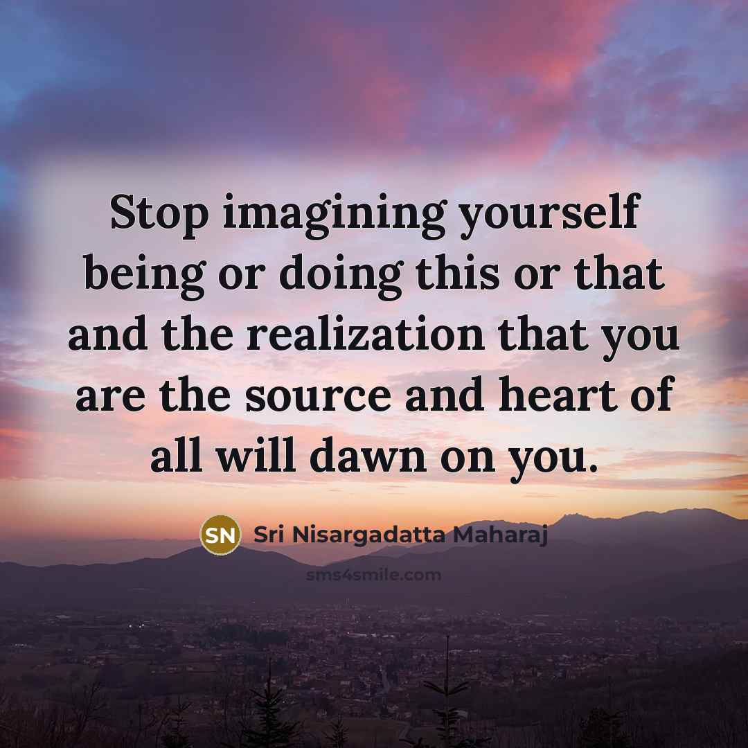 “Stop imagining yourself being or doing this or that and…” quote by Sri Nisargadatta Maharaj