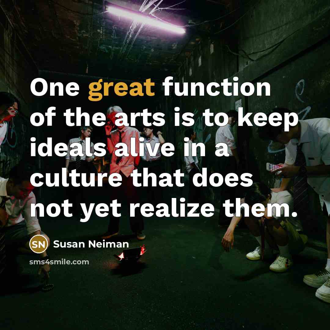 “One great function of the arts is to keep ideals…” quote by Susan Neiman