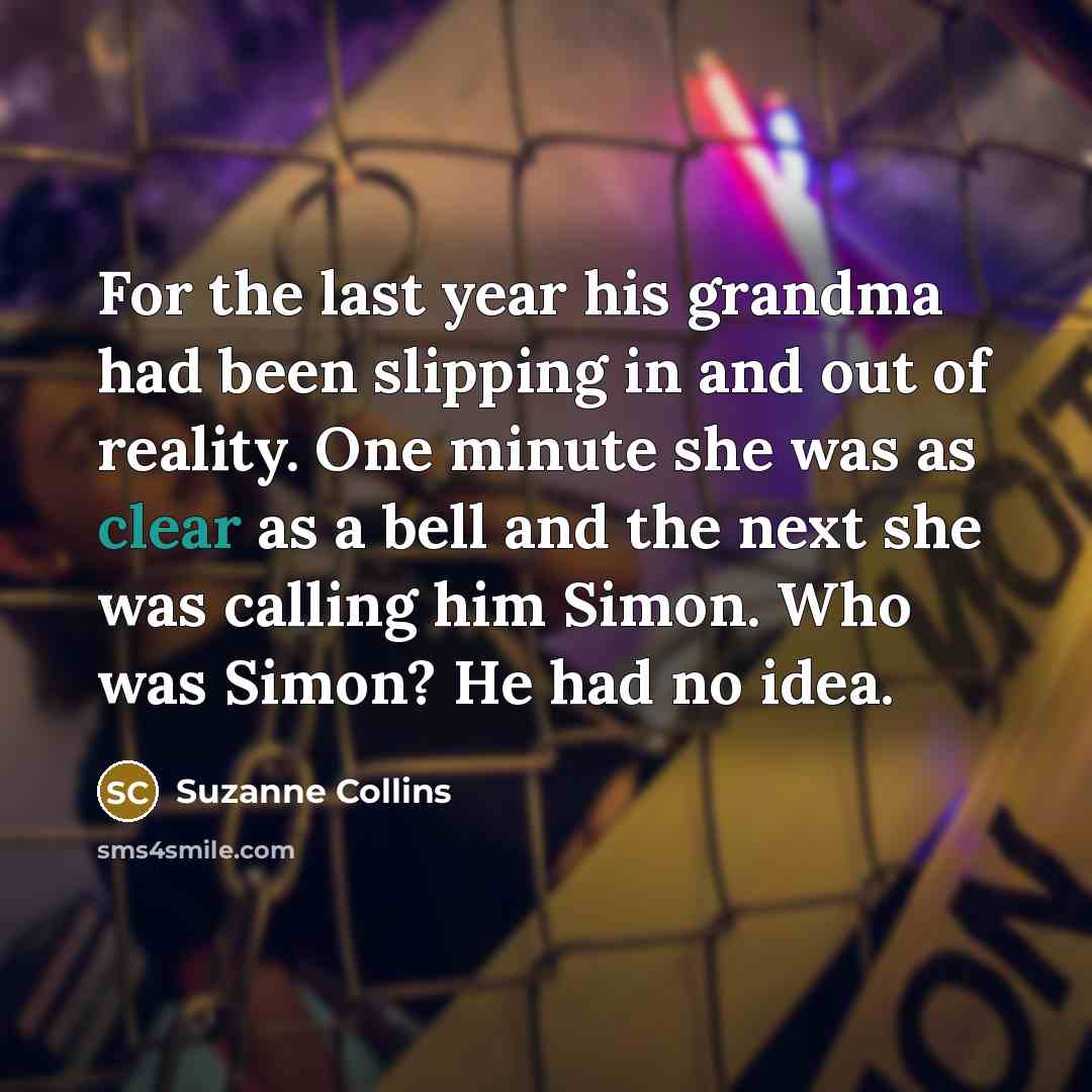 “For the last year his grandma had been slipping in…” quote by Suzanne Collins