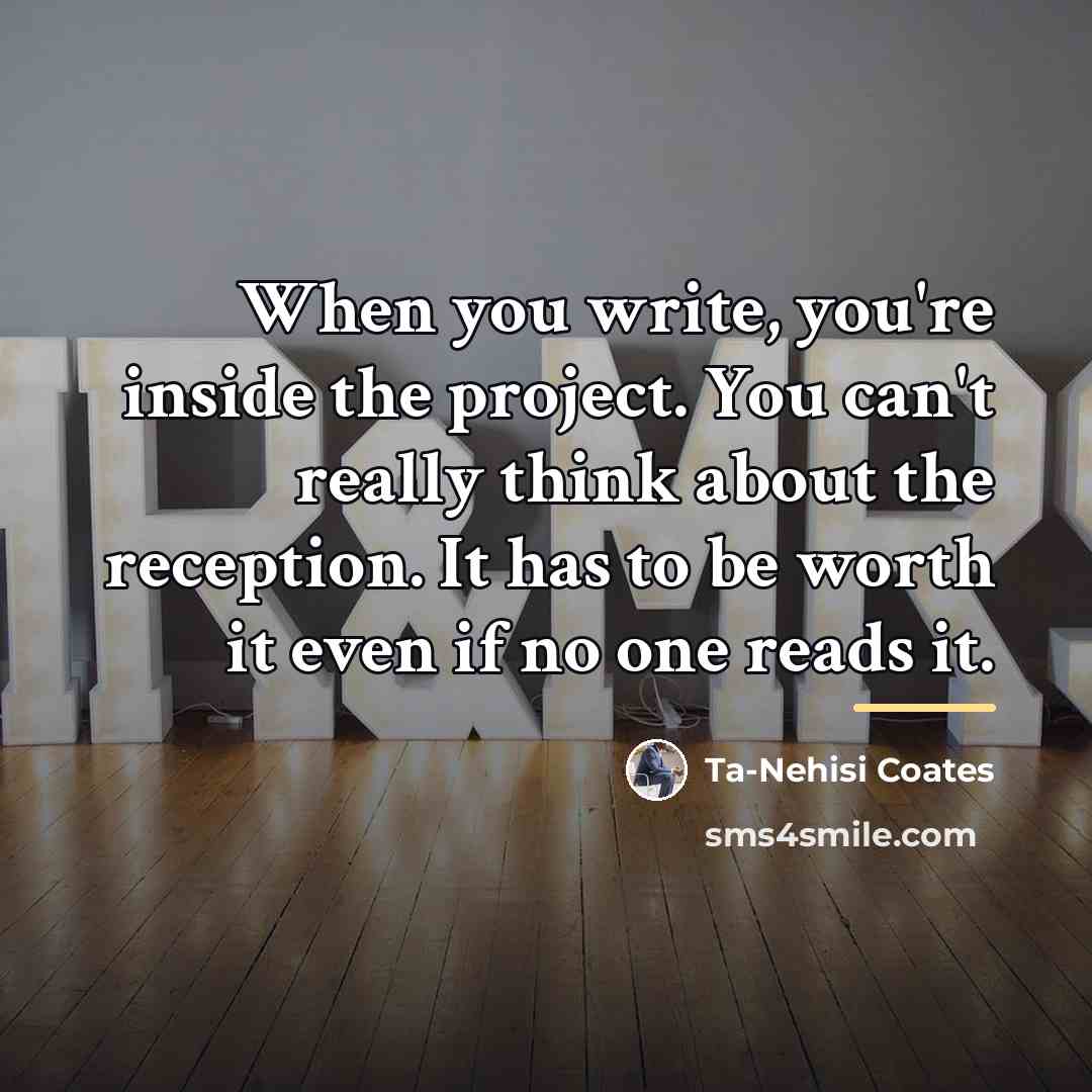 “When you write, you're inside the project. You can't really…” quote by Ta-Nehisi Coates