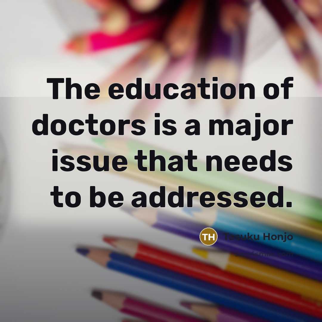 “The education of doctors is a major issue that needs…” quote by Tasuku Honjo