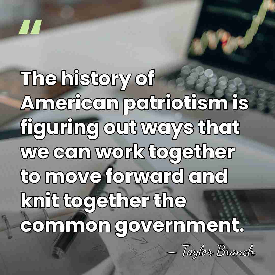 The history of American patriotism is figuring out ways that we can&hellip; - Taylor Branch