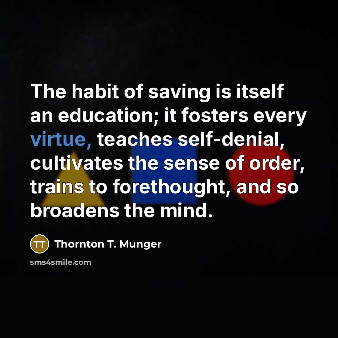 “The habit of saving is itself an education; it fosters…” quote by Thornton T. Munger