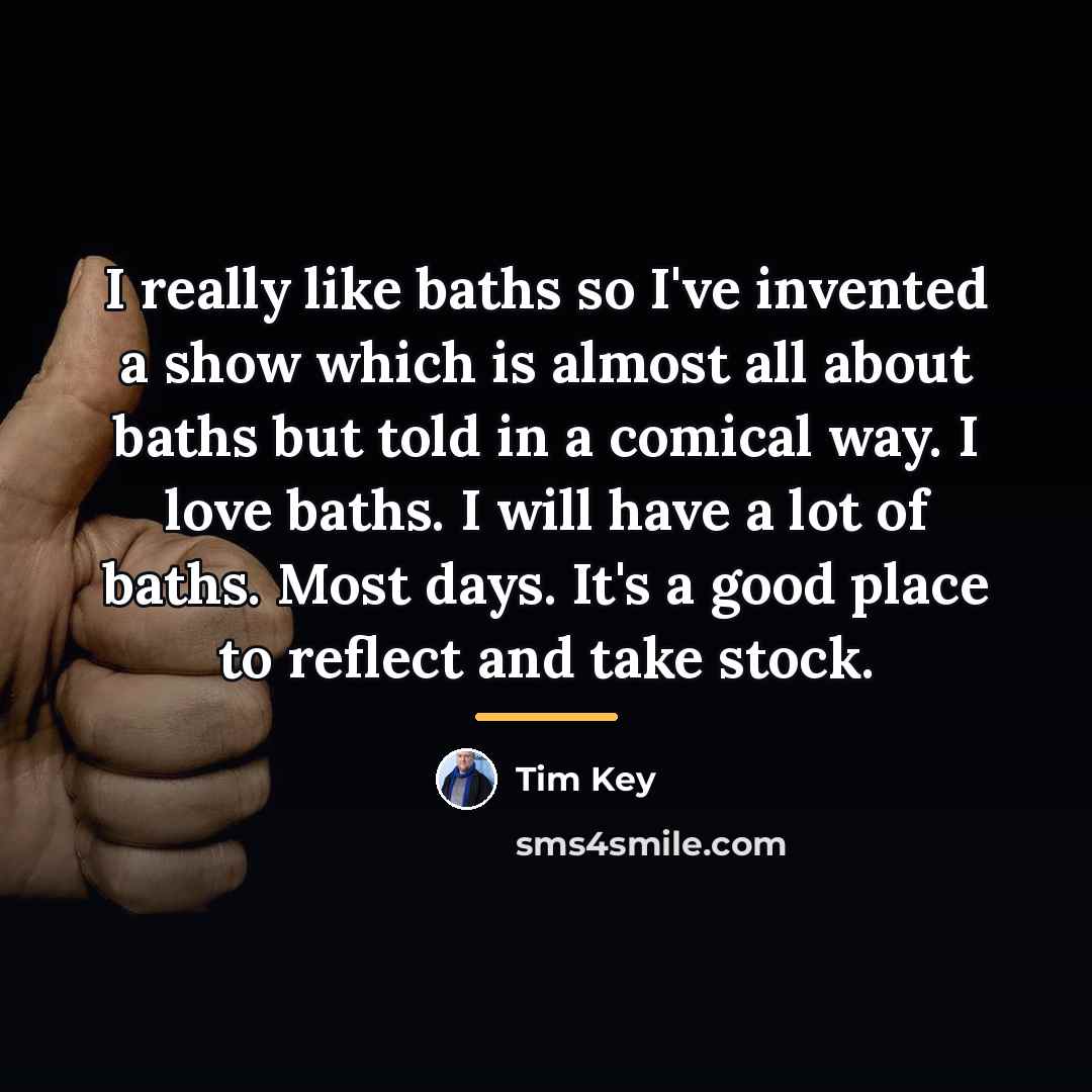 “I really like baths so I've invented a show which…” quote by Tim Key