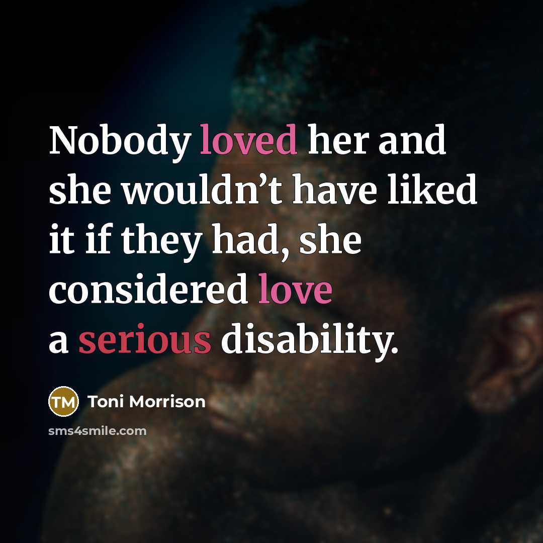 “Nobody loved her and she wouldn’t have liked it if…” quote by Toni Morrison