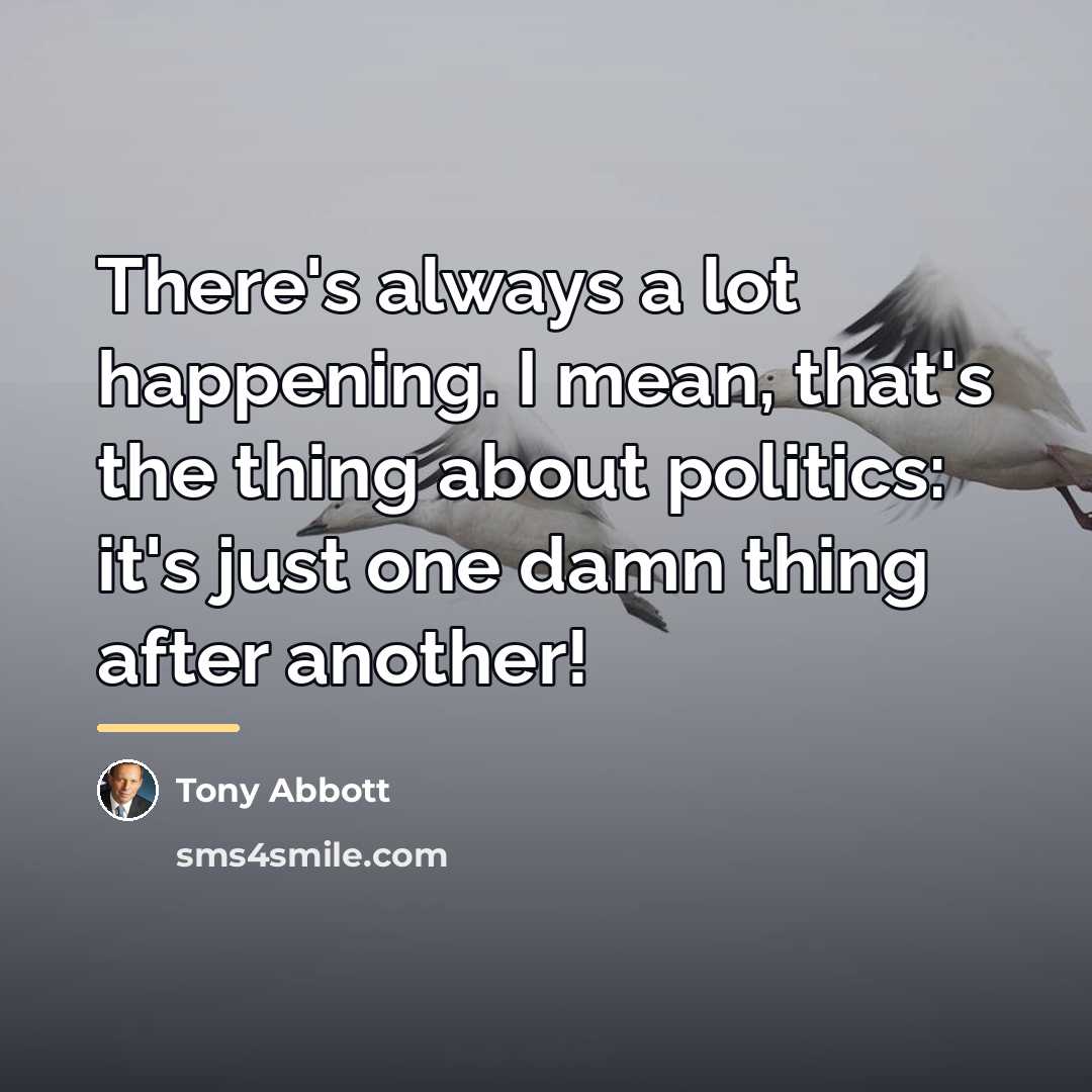 “There's always a lot happening. I mean, that's the thing…” quote by Tony Abbott