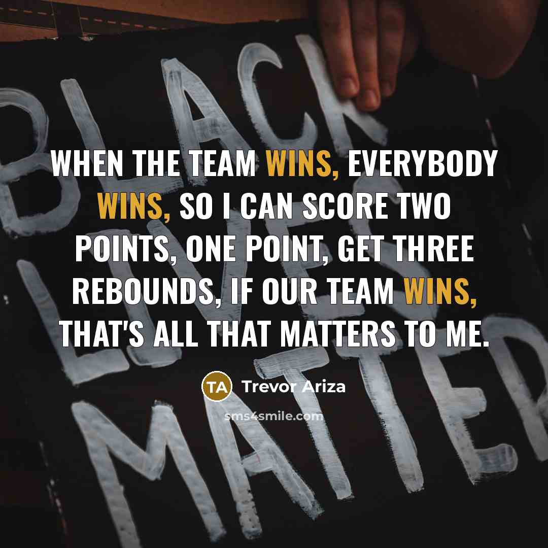 “When the team wins, everybody wins, so I can score…” quote by Trevor Ariza
