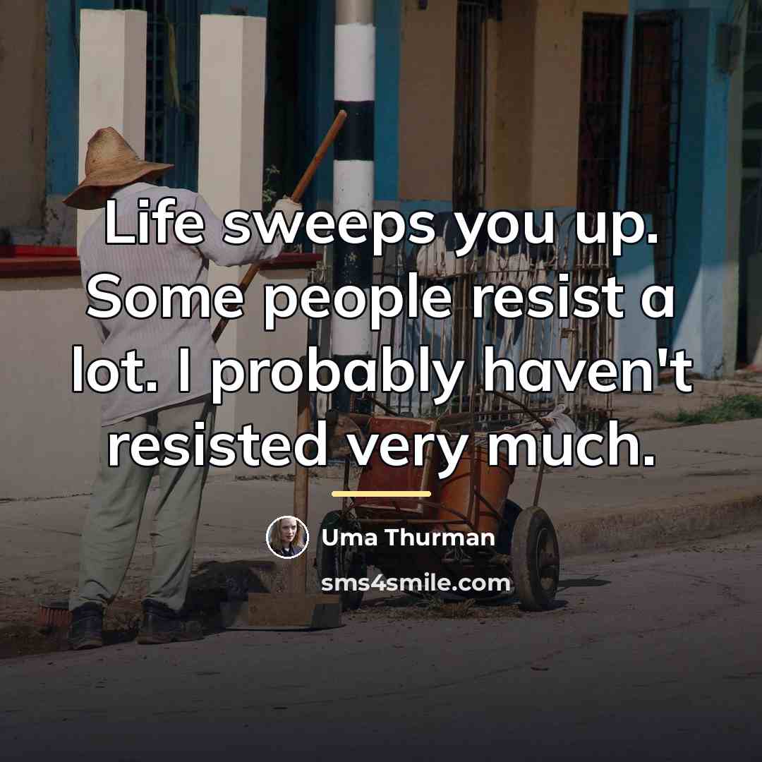 “Life sweeps you up. Some people resist a lot. I…” quote by Uma Thurman