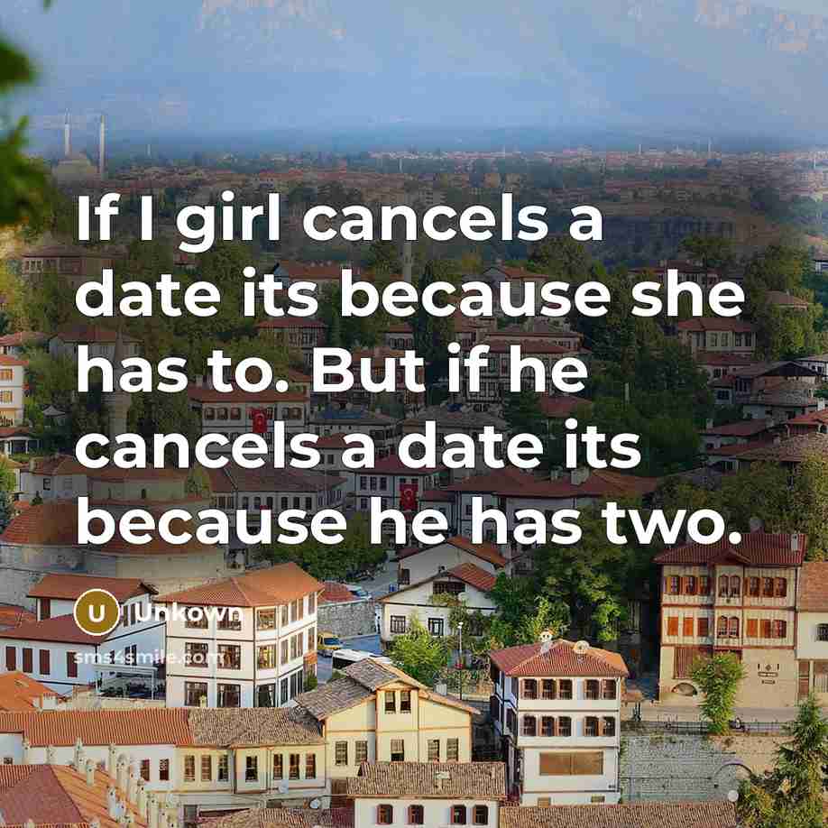 “If I girl cancels a date its because she has to. But if he cancels a date its because he has two.” quote by Unkown