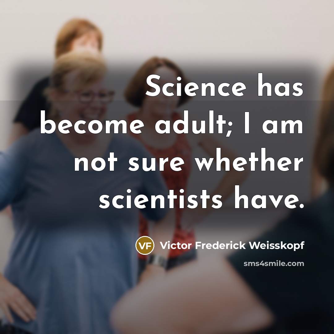 “Science has become adult; I am not sure whether scientists…” quote by Victor Frederick Weisskopf