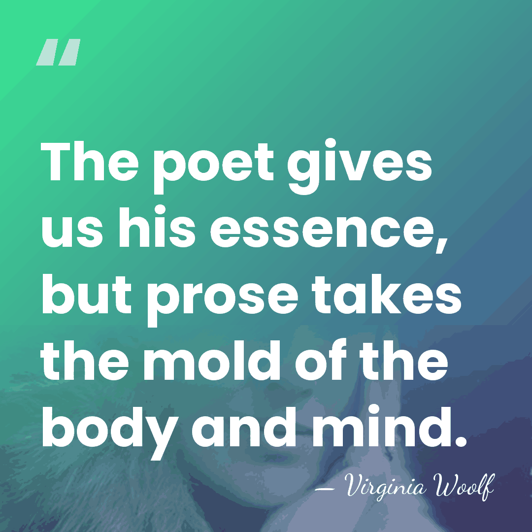 The poet gives us his essence, but prose takes the mold of&hellip; - Virginia Woolf