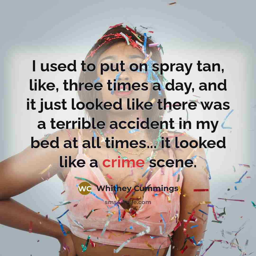 “I used to put on spray tan, like, three times…” quote by Whitney Cummings