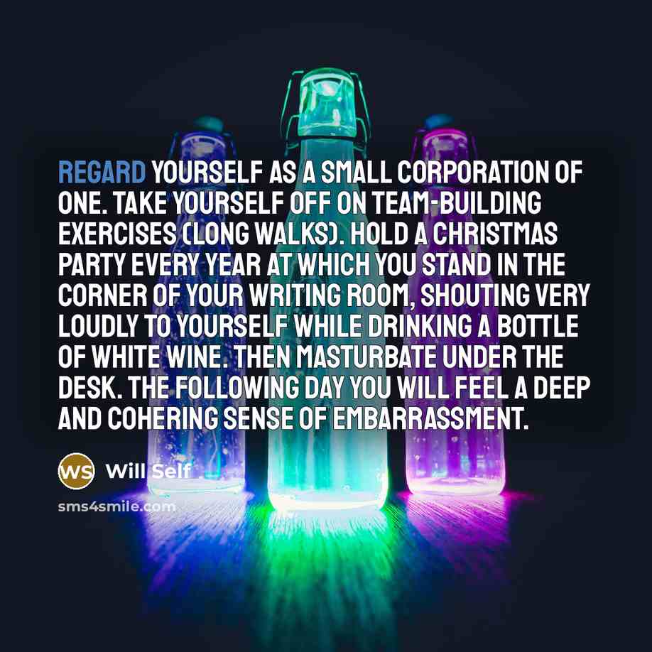 “Regard yourself as a small corporation of one. Take yourself…” quote by Will Self