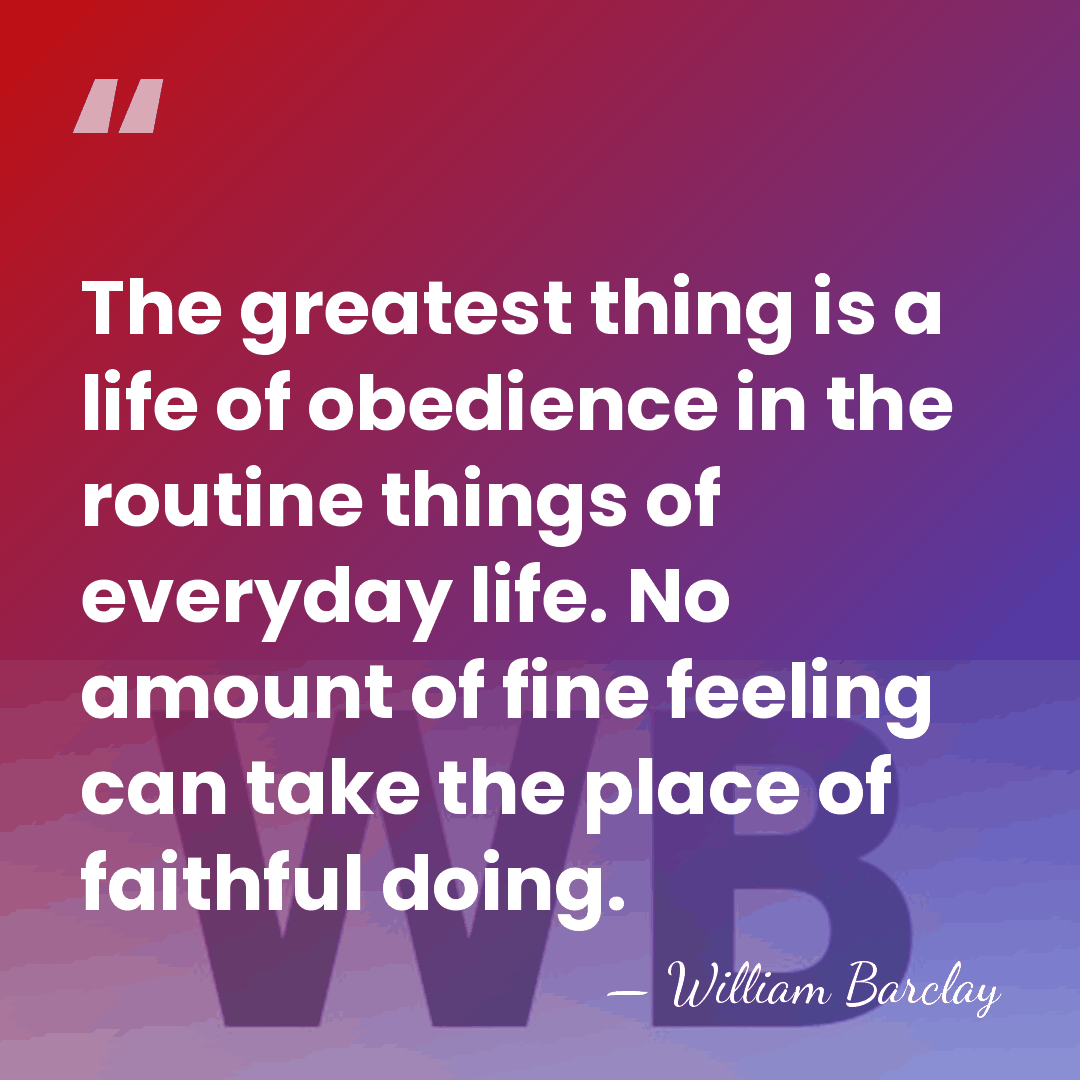 The greatest thing is a life of obedience in the routine things&hellip; - William Barclay