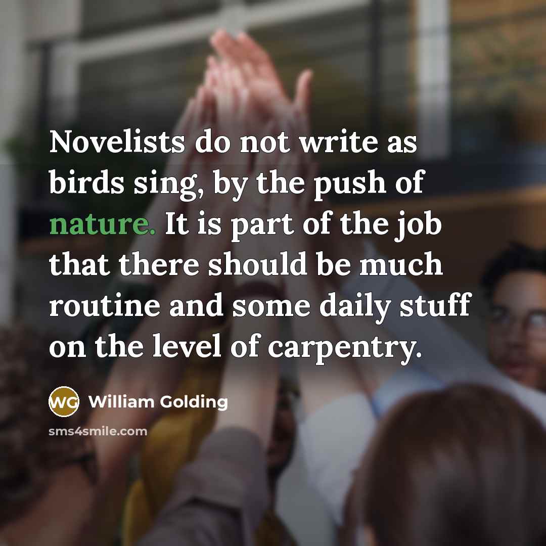 “Novelists do not write as birds sing, by the push…” quote by William Golding