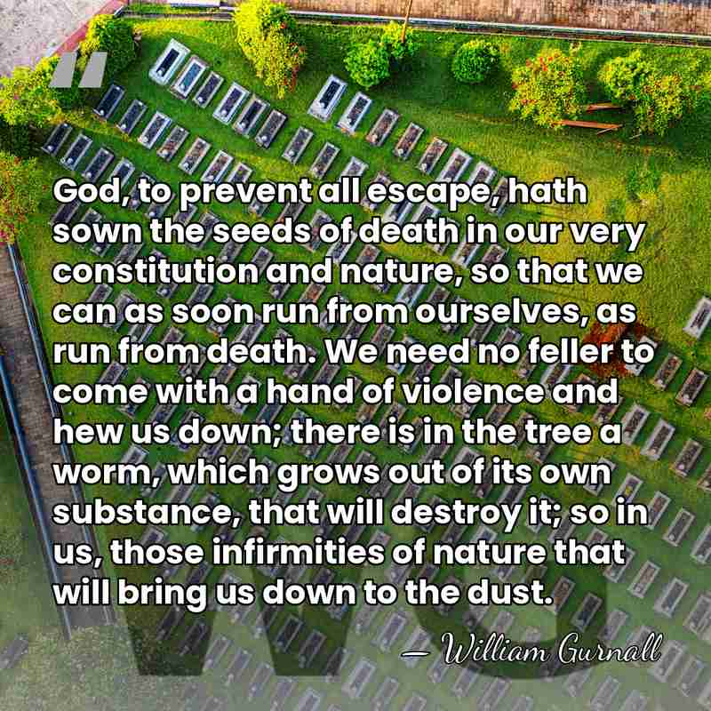 God, to prevent all escape, hath sown the seeds of death in&hellip; - William Gurnall