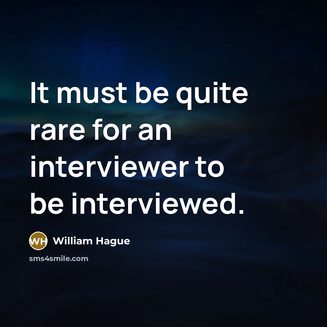 “It must be quite rare for an interviewer to be interviewed.” quote by William Hague