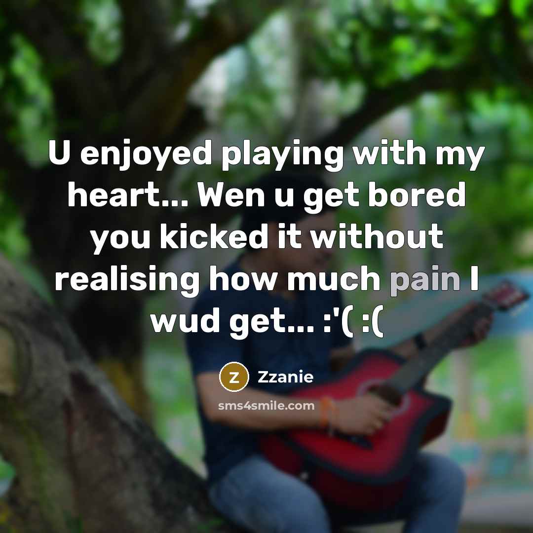 “U enjoyed playing with my heart... Wen u get bored you kicked it without realising how much pain I wud get... :'( :(” quote by Zzanie