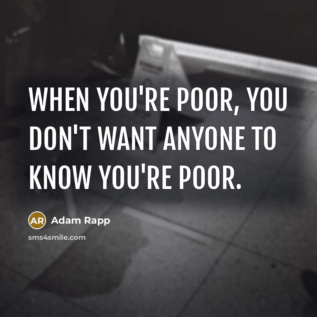 “When you're poor, you don't want anyone to know you're…” quote by Adam Rapp