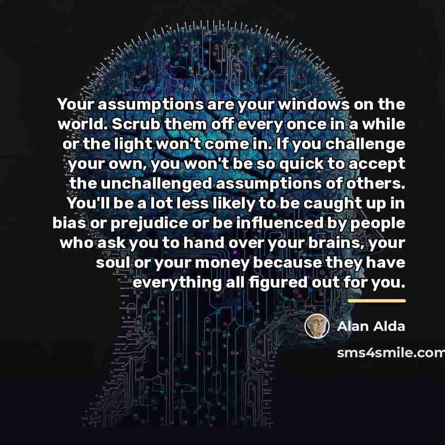 “Your assumptions are your windows on the world. Scrub them…” quote by Alan Alda