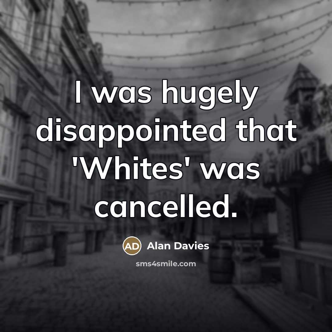“I was hugely disappointed that 'Whites' was cancelled.…” quote by Alan Davies