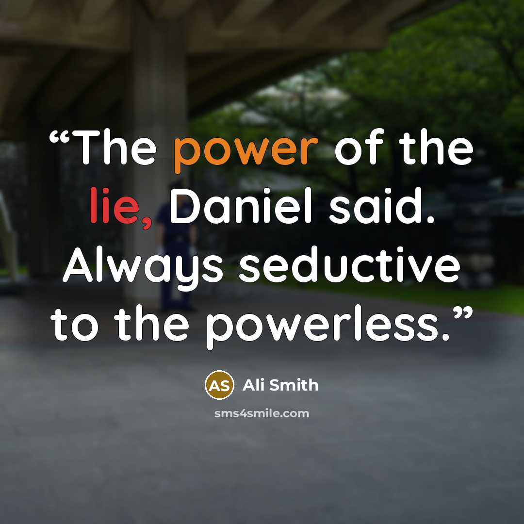 “The power of the lie, Daniel said. Always seductive to the powerless.” quote by Ali Smith