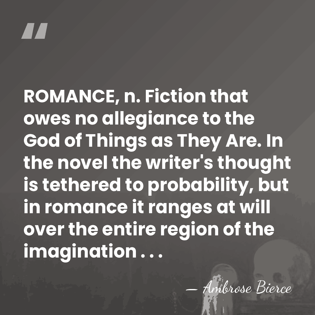 ROMANCE, n. Fiction that owes no allegiance to the God of Things&hellip; - Ambrose Bierce
