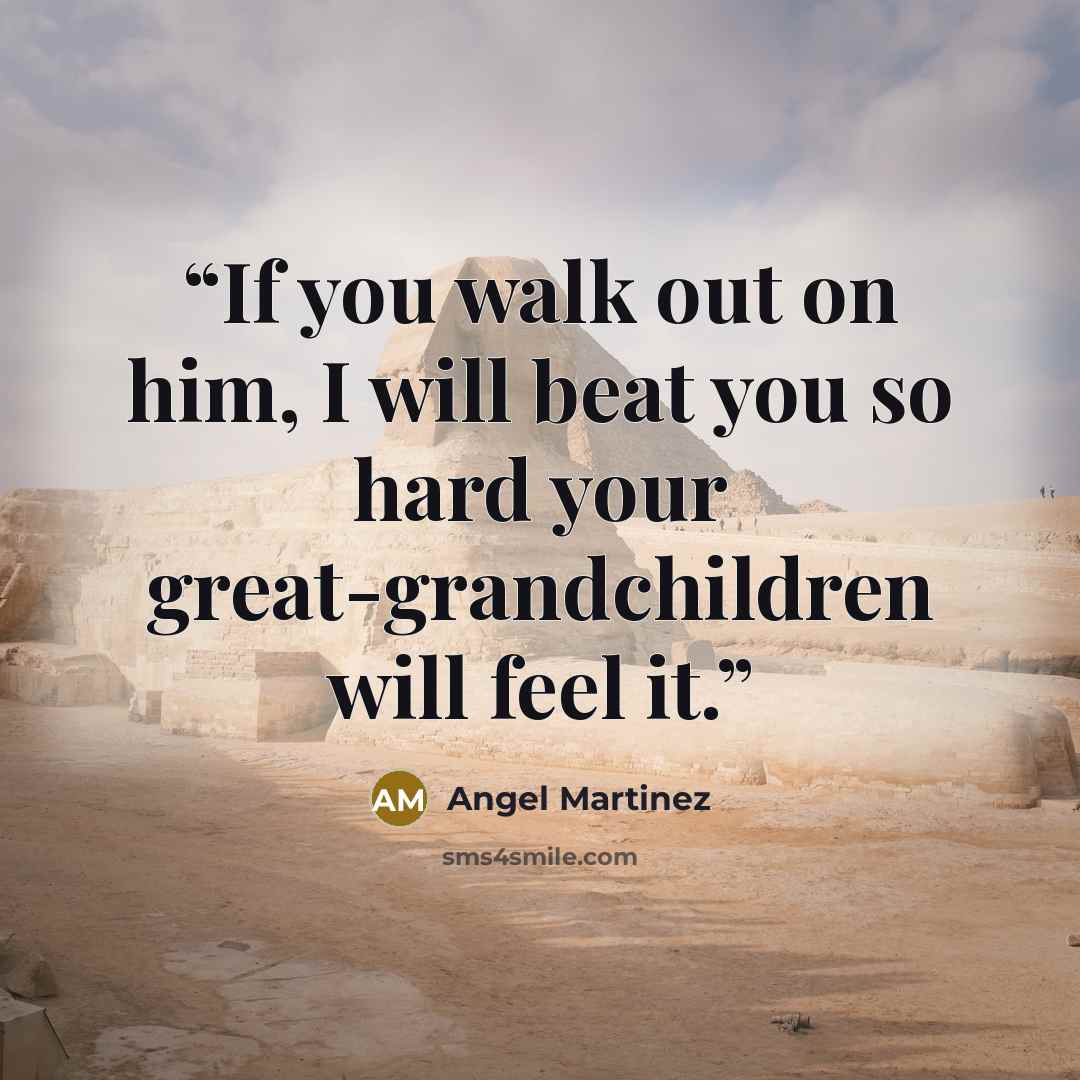 “If you walk out on him, I will beat you so hard your great-grandchildren will feel it.” quote by Angel Martinez