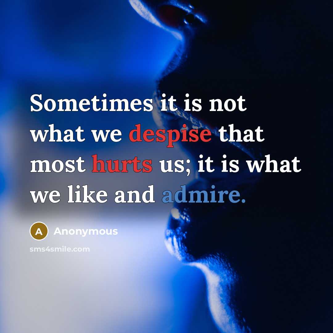 “Sometimes it is not what we despise that most hurts us; it is what we like and admire.” quote by Anonymous