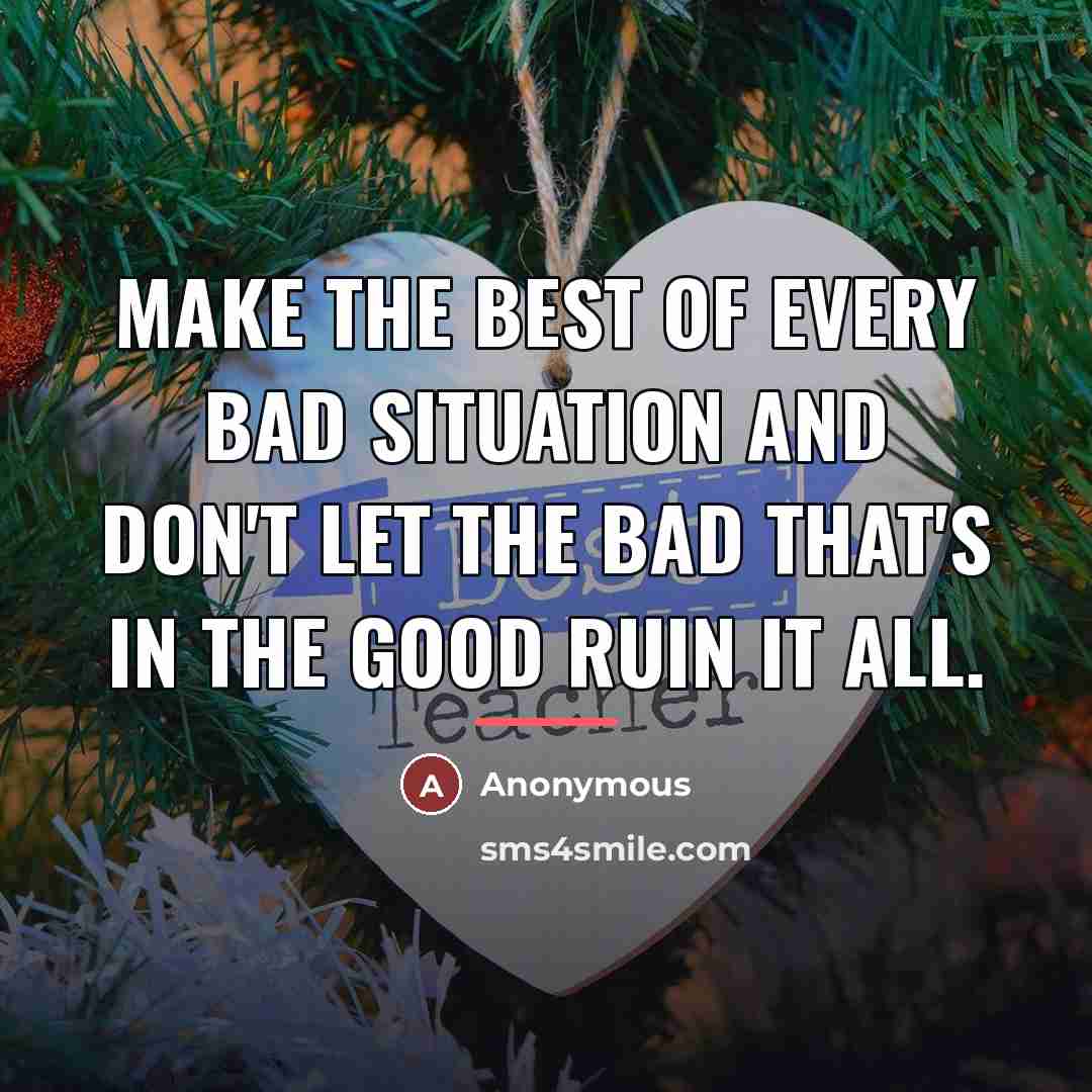 “Make the best of every bad situation and don't let…” quote by Anonymous