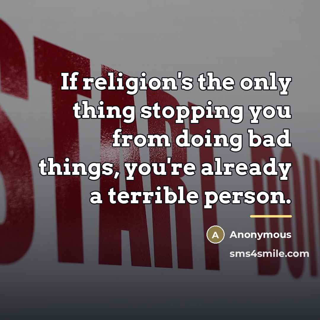 “If religion's the only thing stopping you from doing bad…” quote by Anonymous