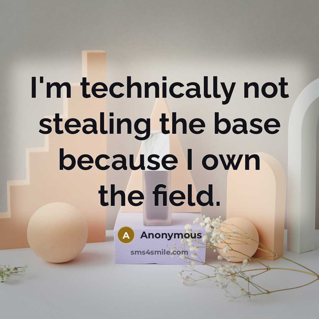 “I'm technically not stealing the base because I own the field.” quote by Anonymous