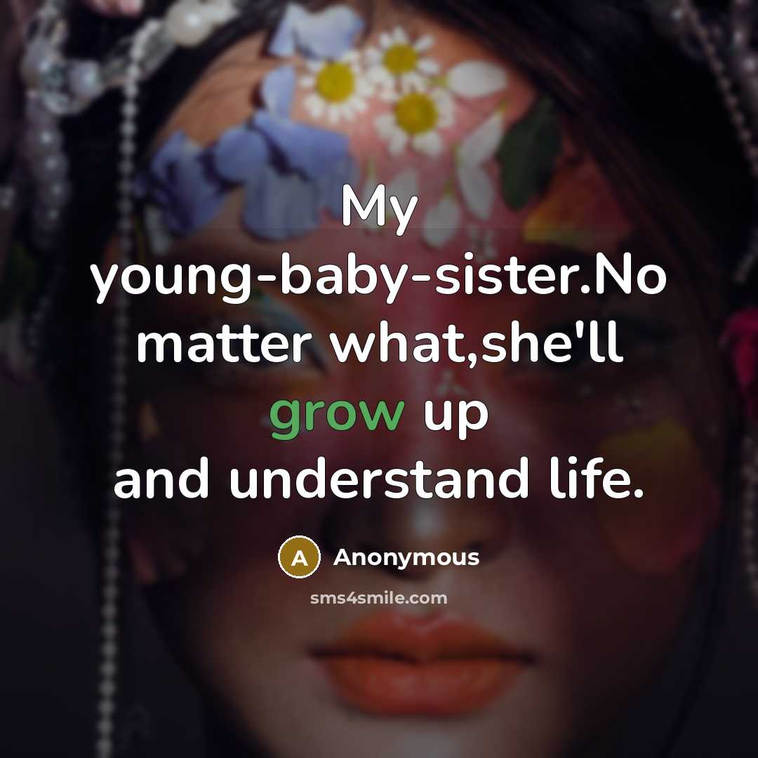 “My young-baby-sister.No matter what,she'll grow up and understand life.…” quote by Anonymous