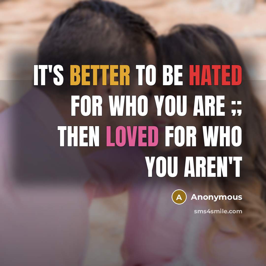 “It's better to be HATED for who you are ;; then LOVED for who you aren't” quote by Anonymous