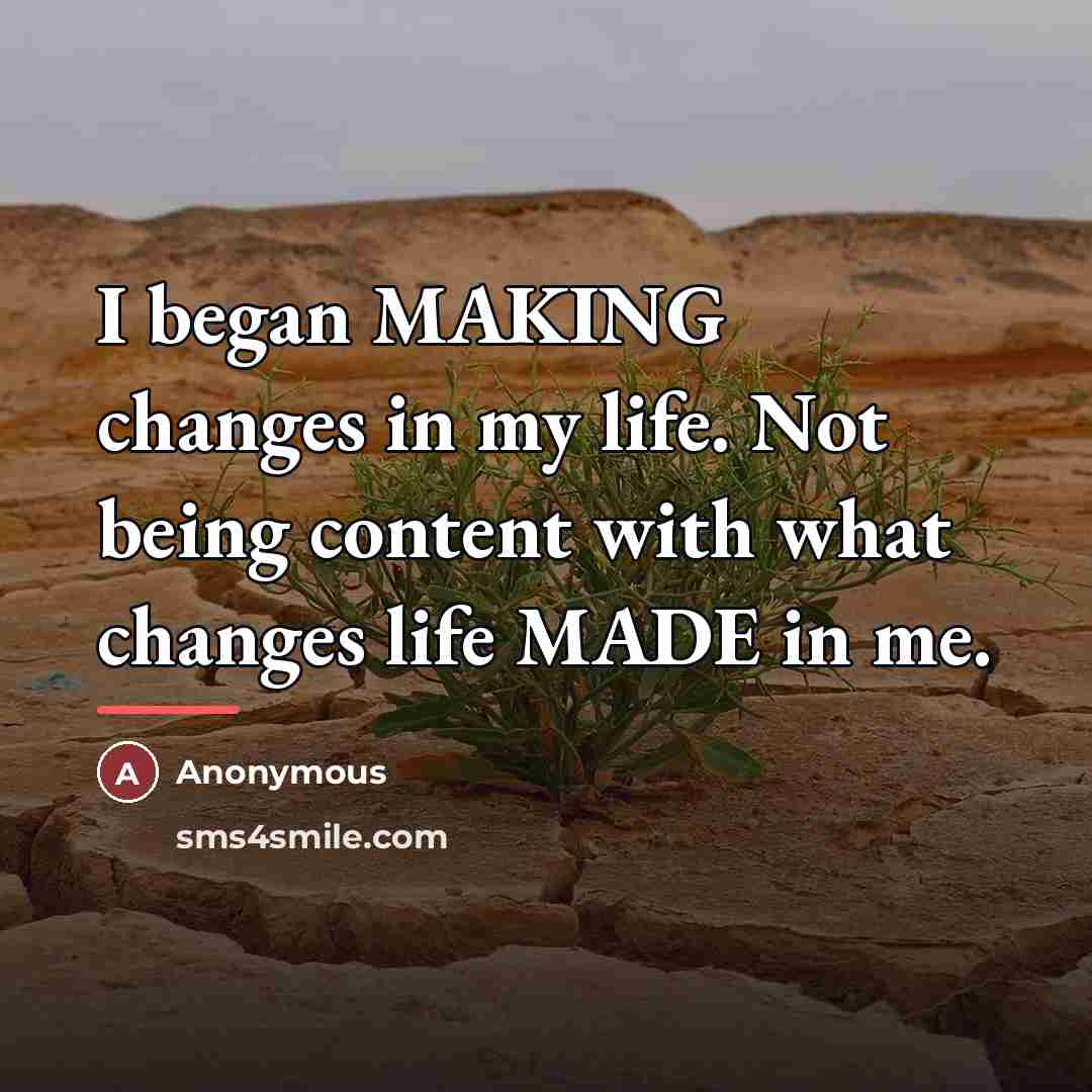 “I began MAKING changes in my life. Not being content…” quote by Anonymous
