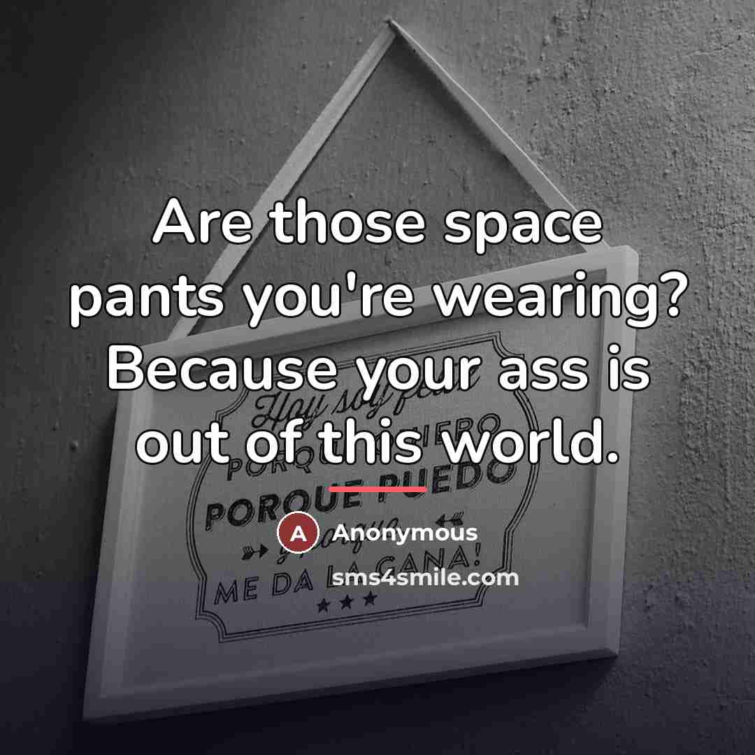 “Are those space pants you're wearing? Because your ass is…” quote by Anonymous