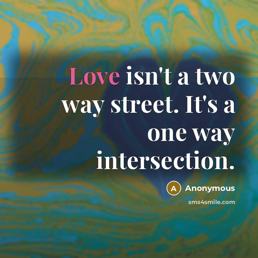“Love isn't a two way street. It's a one way intersection.” quote by Anonymous