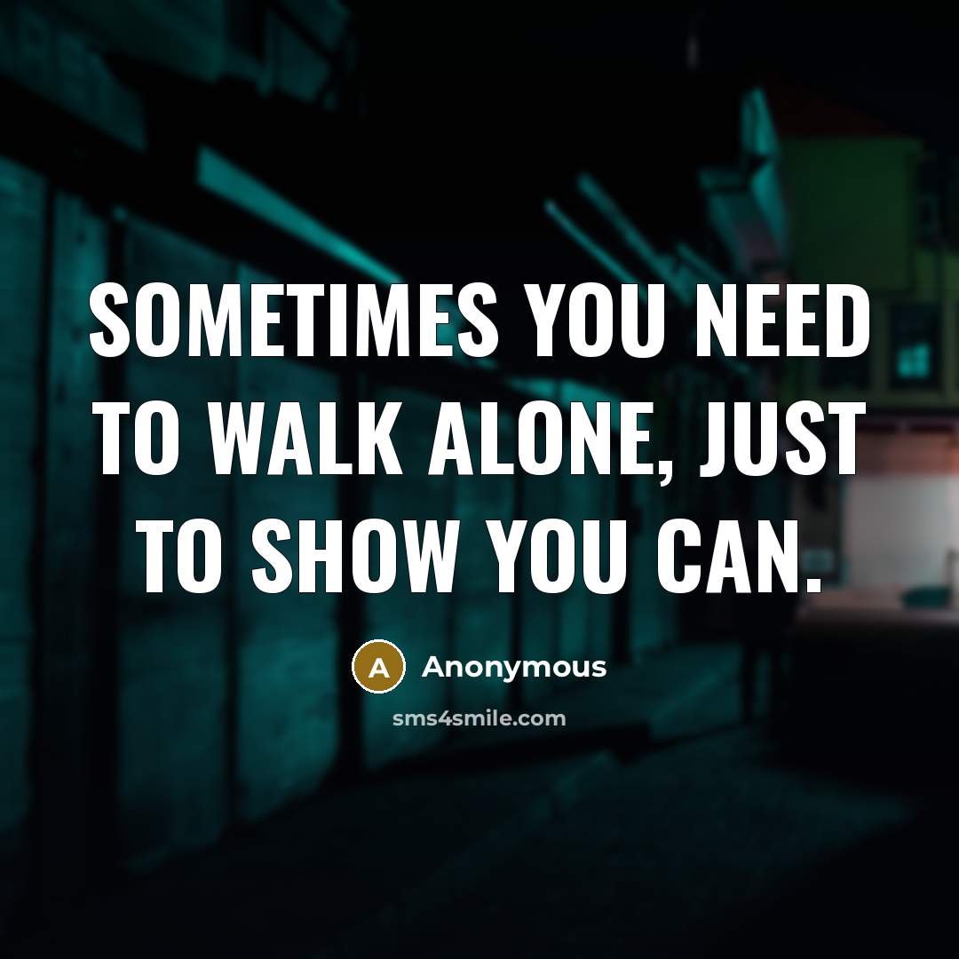 “Sometimes you need to walk alone, just to show you can.” quote by Anonymous