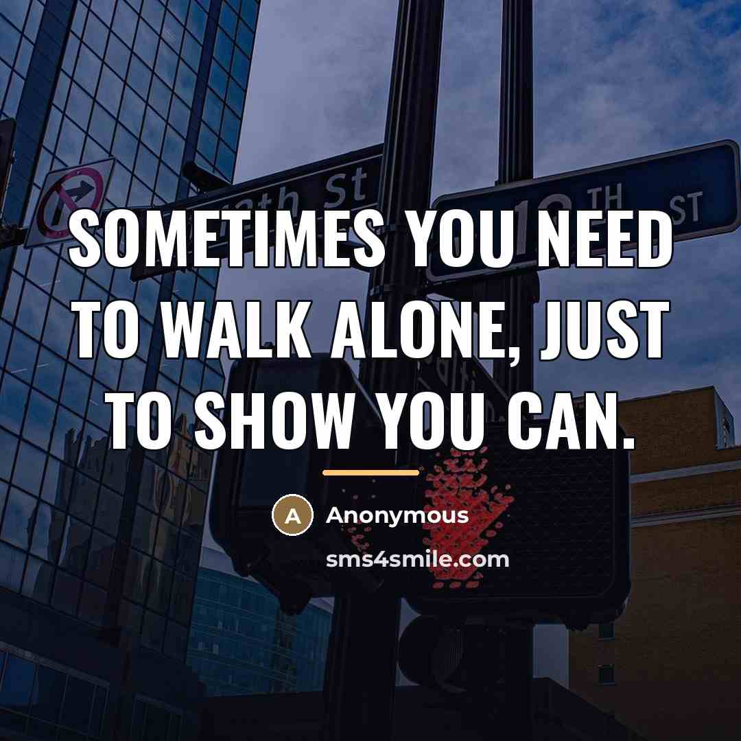 “Sometimes you need to walk alone, just to show you…” quote by Anonymous